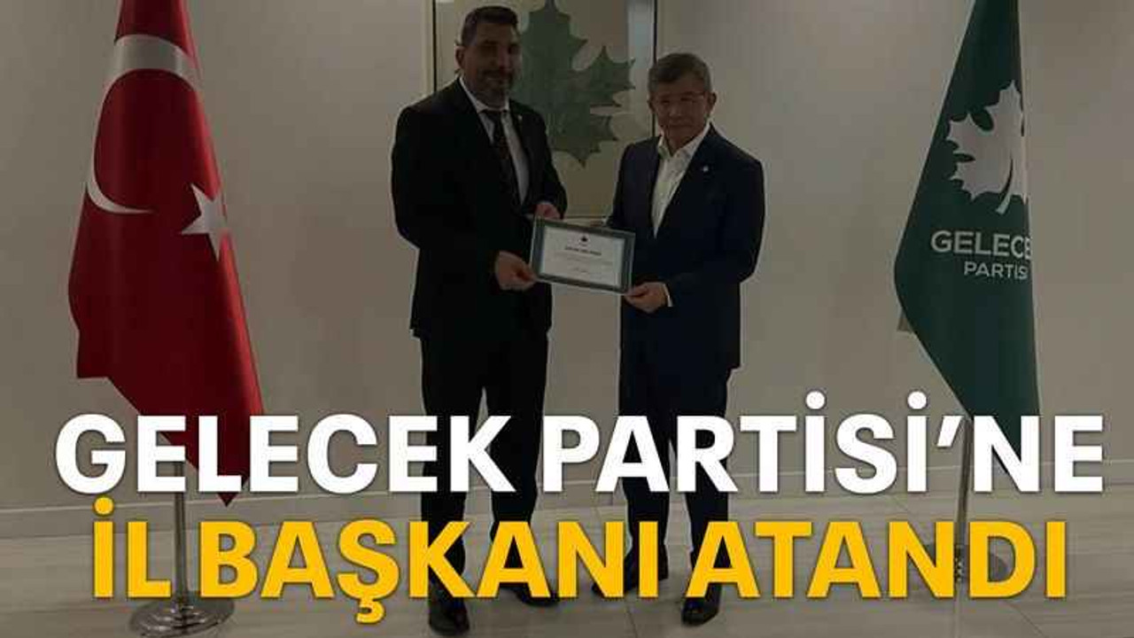 Gelecek Partisi’ne il başkanı atandı